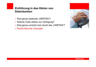Einführung in das Härten von
Datenbanken

•   Was genau bedeutet „HÄRTEN“?
•   Welche Tools stehen zur Verfügung?
•   Was genau erreicht man durch das „HÄRTEN“?
•   Oracle Security Lösungen
 