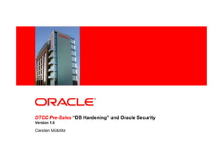 DTCC Pre-Sales “DB Hardening” und Oracle Security
     Pre-
Version 1.0

Carsten Mützlitz
 
