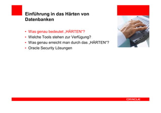 Einführung in das Härten von
Datenbanken

•   Was genau bedeutet „HÄRTEN“?
•   Welche Tools stehen zur Verfügung?
•   Was genau erreicht man durch das „HÄRTEN“?
•   Oracle Security Lösungen
 