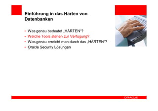 Einführung in das Härten von
Datenbanken

•   Was genau bedeutet „HÄRTEN“?
•   Welche Tools stehen zur Verfügung?
•   Was genau erreicht man durch das „HÄRTEN“?
•   Oracle Security Lösungen
 