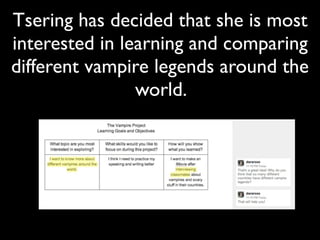 Tsering has decided that she is most
interested in learning and comparing
different vampire legends around the
                world.
 