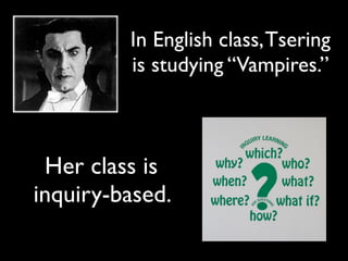 In English class, Tsering
         is studying “Vampires.”



 Her class is
inquiry-based.
 