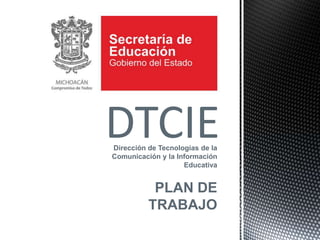 Dirección de Tecnologías de la
Comunicación y la Información
Educativa
PLAN DE
TRABAJO
DTCIE
 