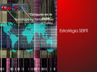Estratégia SERTI“Cómputo en la nube”,   Tecnologias y herramientasactuales.