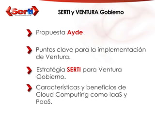 SERTI y VENTURA GobiernoPropuestaAydePuntos clave para la implementación de Ventura.Estratégia SERTI para Ventura Gobierno.Características y beneficios de Cloud Computing como IaaS y PaaS.