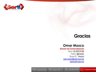 GraciasOmar MoscoDirector de ComercializaciónMovil. 55 2053 6166Twitter. @jmozkoSkype ID.  Jmozcojose.mosco@serti.com.mxwww.serti.com.mxEsCcPaPcCómputo en la nubeEstratégia SERTIPuntos ClavePropuesta Ayde