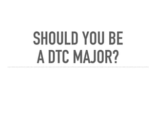 SHOULD YOU BE  
A DTC MAJOR?
 