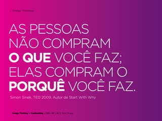 Design Thinking — Coolhunting • | IED | BR | SP | Fabio Silveira
Design Thinking37
AS PESSOAS
NÃO COMPRAM
O QUE VOCÊ FAZ;
ELAS COMPRAM O
PORQUÊ VOCÊ FAZ.
Simon Sinek, TED 2009. Autor de Start With Why
 