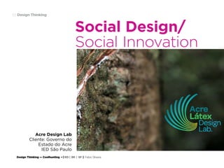 Design Thinking — Coolhunting • | IED | BR | SP | Fabio Silveira
Design Thinking63
Social Design/
Social Innovation
Acre Design Lab
Cliente: Governo do
Estado do Acre
IED São Paulo
 