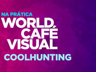 Design Thinking — Coolhunting • | IED | BR | SP | Fabio Silveira
Design Thinking69
WORLD
VISUAL
CAFÉ
COOLHUNTING
NA PRÁTICA
 