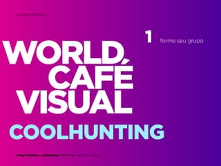 Design Thinking — Coolhunting • | IED | BR | SP | Fabio Silveira
Design Thinking70
WORLD
VISUAL
CAFÉ
1 forme seu grupo
COOLHUNTING
 