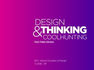 Design Thinking — Coolhunting • | IED | BR | SP | Fabio Silveira
Design Thinking1
THINKING
DESIGN
COOLHUNTING&		
Prof. Fabio Silveira
IED - Istituto Europeo di Design
© 2016 – SP
 