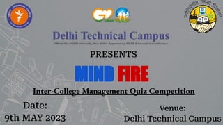 PRESENTS
MIND FIRE
Inter-College Management Quiz Competition
Date:
9th MAY 2023
Venue:
Delhi Technical Campus
 