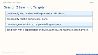 Prepared By: DepEd Club Team - DEPEDCLUB.COM
Prepared By: DepEd Club Team - DEPEDCLUB.COM
Grade 2 | English | Term 1 • Week 8 Session 2
Procedural text • telling sentences • asking sentences
Session 2 Learning Targets
I can identify who or what a telling sentence talks about.
I can identify what is being said or done.
I can arrange words into a complete telling sentence.
I can begin with a capital letter, end with a period, and read with a telling voice.
 