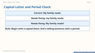 Prepared By: DepEd Club Team - DEPEDCLUB.COM
Prepared By: DepEd Club Team - DEPEDCLUB.COM
Grade 2 | English | Term 1 • Week 8 Session 2
Procedural text • telling sentences • asking sentences
Capital Letter and Period Check
Correct: My family reads.
Needs fixing: my family reads.
Needs fixing: My family reads?
Rule: Begin with a capital letter. End a telling sentence with a period.
 