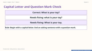 Prepared By: DepEd Club Team - DEPEDCLUB.COM
Prepared By: DepEd Club Team - DEPEDCLUB.COM
Grade 2 | English | Term 1 • Week 8 Session 4
Procedural text • telling sentences • asking sentences
Capital Letter and Question Mark Check
Correct: What is your toy?
Needs fixing: what is your toy?
Needs fixing: What is your toy.
Rule: Begin with a capital letter. End an asking sentence with a question mark.
 