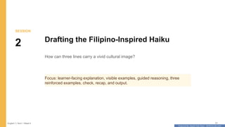 Prepared By: DepEd Club Team - DEPEDCLUB.COM
Prepared By: DepEd Club Team - DEPEDCLUB.COM
SESSION
2 Drafting the Filipino-Inspired Haiku
How can three lines carry a vivid cultural image?
Focus: learner-facing explanation, visible examples, guided reasoning, three
reinforced examples, check, recap, and output.
English 7 | Term 1 Week 8 21
 
