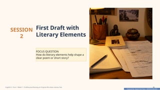 Prepared By: DepEd Club Team - DEPEDCLUB.COM
Prepared By: DepEd Club Team - DEPEDCLUB.COM
SESSION
2
First Draft with
Literary Elements
FOCUS QUESTION
How do literary elements help shape a
clear poem or short story?
English 8 | Term 1 Week 7 | Drafting and Revising an Original Afro-Asian Literary Text 16
 