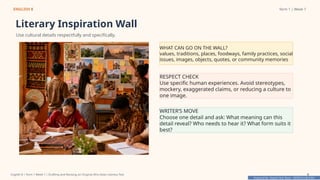 Prepared By: DepEd Club Team - DEPEDCLUB.COM
Prepared By: DepEd Club Team - DEPEDCLUB.COM
ENGLISH 8 Term 1 | Week 7
Literary Inspiration Wall
Use cultural details respectfully and specifically.
WHAT CAN GO ON THE WALL?
values, traditions, places, foodways, family practices, social
issues, images, objects, quotes, or community memories
RESPECT CHECK
Use specific human experiences. Avoid stereotypes,
mockery, exaggerated claims, or reducing a culture to
one image.
WRITER’S MOVE
Choose one detail and ask: What meaning can this
detail reveal? Who needs to hear it? What form suits it
best?
English 8 | Term 1 Week 7 | Drafting and Revising an Original Afro-Asian Literary Text 9
 