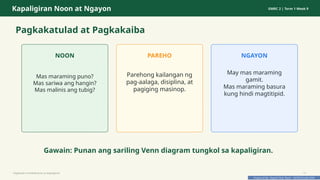 Prepared By: DepEd Club Team - DEPEDCLUB.COM
Prepared By: DepEd Club Team - DEPEDCLUB.COM
Kapaligiran Noon at Ngayon GMRC 2 | Term 1 Week 9
Pagkakatulad at Pagkakaiba
NOON
Mas maraming puno?
Mas sariwa ang hangin?
Mas malinis ang tubig?
PAREHO
Parehong kailangan ng
pag-aalaga, disiplina, at
pagiging masinop.
NGAYON
May mas maraming
gamit.
Mas maraming basura
kung hindi magtitipid.
Gawain: Punan ang sariling Venn diagram tungkol sa kapaligiran.
Pagtitipid na Nakabubuti sa Kapaligiran 17
 