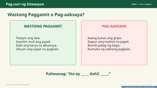 Prepared By: DepEd Club Team - DEPEDCLUB.COM
Prepared By: DepEd Club Team - DEPEDCLUB.COM
Pag-uuri ng Sitwasyon GMRC 2 | Term 1 Week 9
Wastong Paggamit o Pag-aaksaya?
WASTONG PAGGAMIT
Patayin ang ilaw.
Gamitin muli ang papel.
Itabi ang barya sa alkansiya.
Ubusin ang sapat na pagkain.
PAG-AAKSAYA
Iwang bukas ang gripo.
Itapon ang malinis na papel.
Bumili palagi ng bago.
Kumuha ng sobrang pagkain.
Paliwanag: “Ito ay _____ dahil _____.”
Pagtitipid na Nakabubuti sa Kapaligiran 18
 