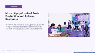 Prepared By: DepEd Club Team - DEPEDCLUB.COM
Prepared By: DepEd Club Team - DEPEDCLUB.COM
SESSION 1
Music: K-pop-Inspired Post-
Production and Release
Readiness
Use Week 7 evidence to revise, present, evaluate,
and plan a school-based release that respects
consent, privacy, sources, and cultural context.
Music and Arts 8 • Term 1 Week 8 • Creative Works Production and Presentation 5
 