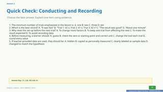 Prepared By: DepEd Club Team - DEPEDCLUB.COM
Prepared By: DepEd Club Team - DEPEDCLUB.COM
Session 2
Quick Check: Conducting and Recording
Choose the best answer. Explain one item using evidence.
1. The minimum number of trials emphasized in the lesson is: A. one B. two C. three D. ten
2. Which is the best record? A. “It was fast” B. “Trial 1: 42 s; Trial 2: 41 s; Trial 3: 42 s” C. “The result was good” D. “About one minute”
3. Why reset the set-up before the next trial? A. To change more factors B. To keep one trial from affecting the next C. To make the
result expected D. To avoid recording data
4. Before measuring, a learner should: A. guess B. check the zero or starting point and correct unit C. change the tool each trial D.
round every value
5. If teacher-provided data are used, they should be: A. hidden B. copied as personally measured C. clearly labeled as sample data D.
changed to match the hypothesis
Answer Key: 1-C, 2-B, 3-B, 4-B, 5-C
Grade 6 | Science | Term 1 Week 8 | V12.5 21
 