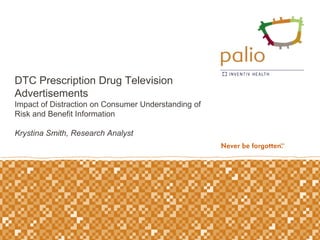 DTC Prescription Drug Television
Advertisements
Impact of Distraction on Consumer Understanding of
Risk and Benefit Information

Krystina Smith, Research Analyst
 