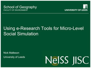 School of Geography FACULTY OF ENVIRONMENT Using e-Research Tools for Micro-Level Social Simulation Nick Malleson University of Leeds 