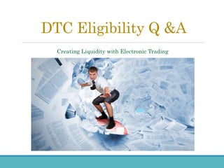 DTC Eligibility Q &A
Creating Liquidity with Electronic Trading
 