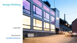 Design Thinking
6.April 2018
Pascal Geronimi
pascal@innoarchitects.ch
 