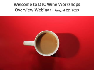 Welcome to DTC Wine Workshops
Overview Webinar - August 27, 2013
 