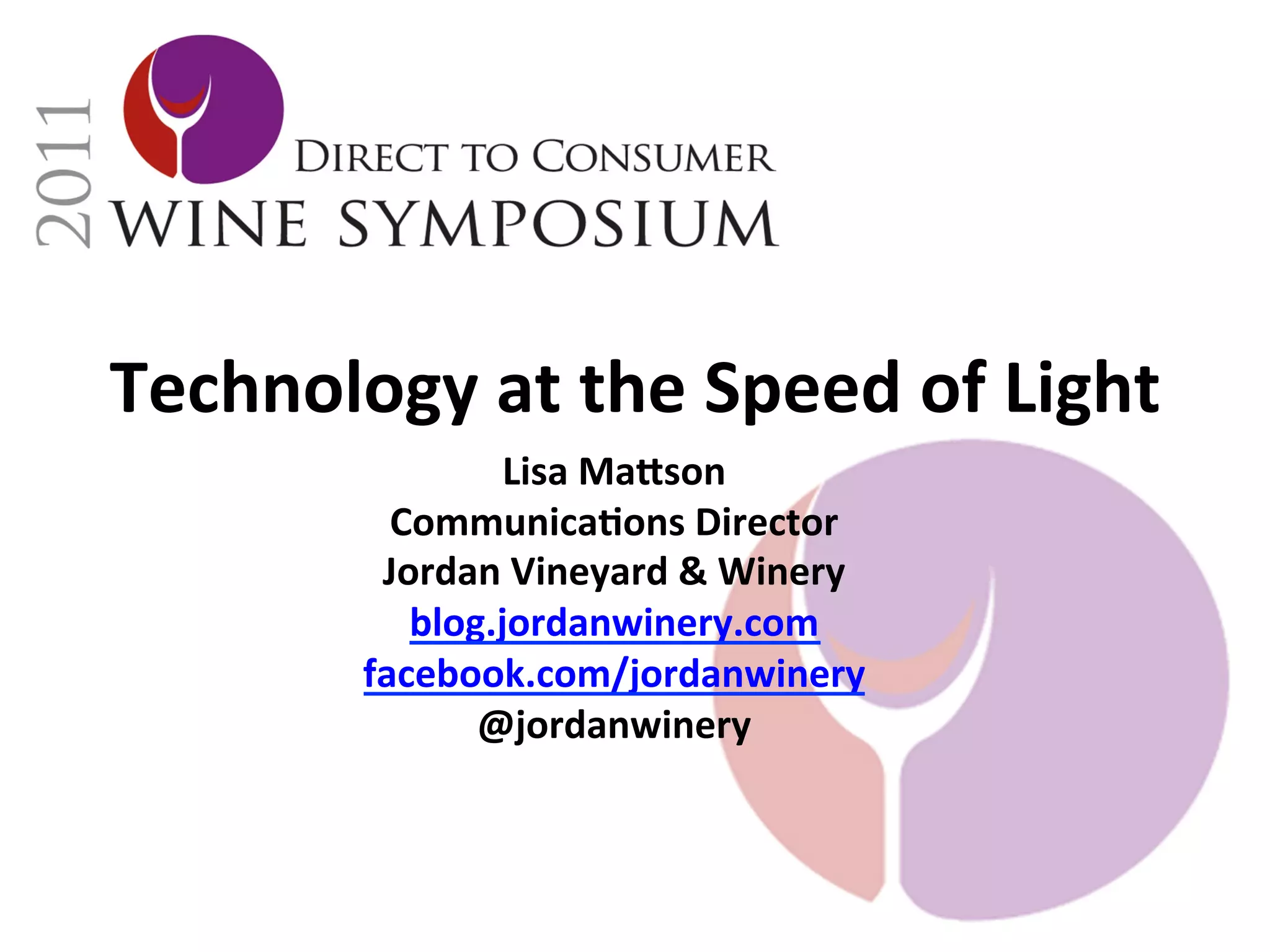 Technology	
  at	
  the	
  Speed	
  of	
  Light	
  
                     Lisa	
  MaNson	
  
              CommunicaDons	
  Director	
  
             Jordan	
  Vineyard	
  &	
  Winery	
  
               blog.jordanwinery.com	
  	
  
            facebook.com/jordanwinery	
  
                   @jordanwinery	
  
 
