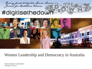 Women Leadership and Democracy in Australia
Donna Benjamin @kattekrab
donna@cc.com.au
 