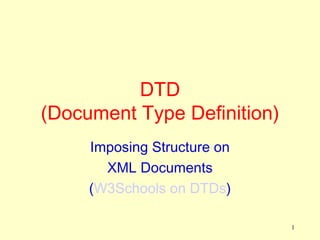 DTD
(Document Type Definition)
     Imposing Structure on
       XML Documents
     (W3Schools on DTDs)

                             1
 