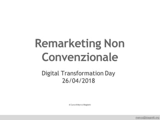 marco@biagiotti.org
Remarketing Non
Convenzionale
Digital Transformation Day
26/04/2018
A Cura di Marco Biagiotti
 