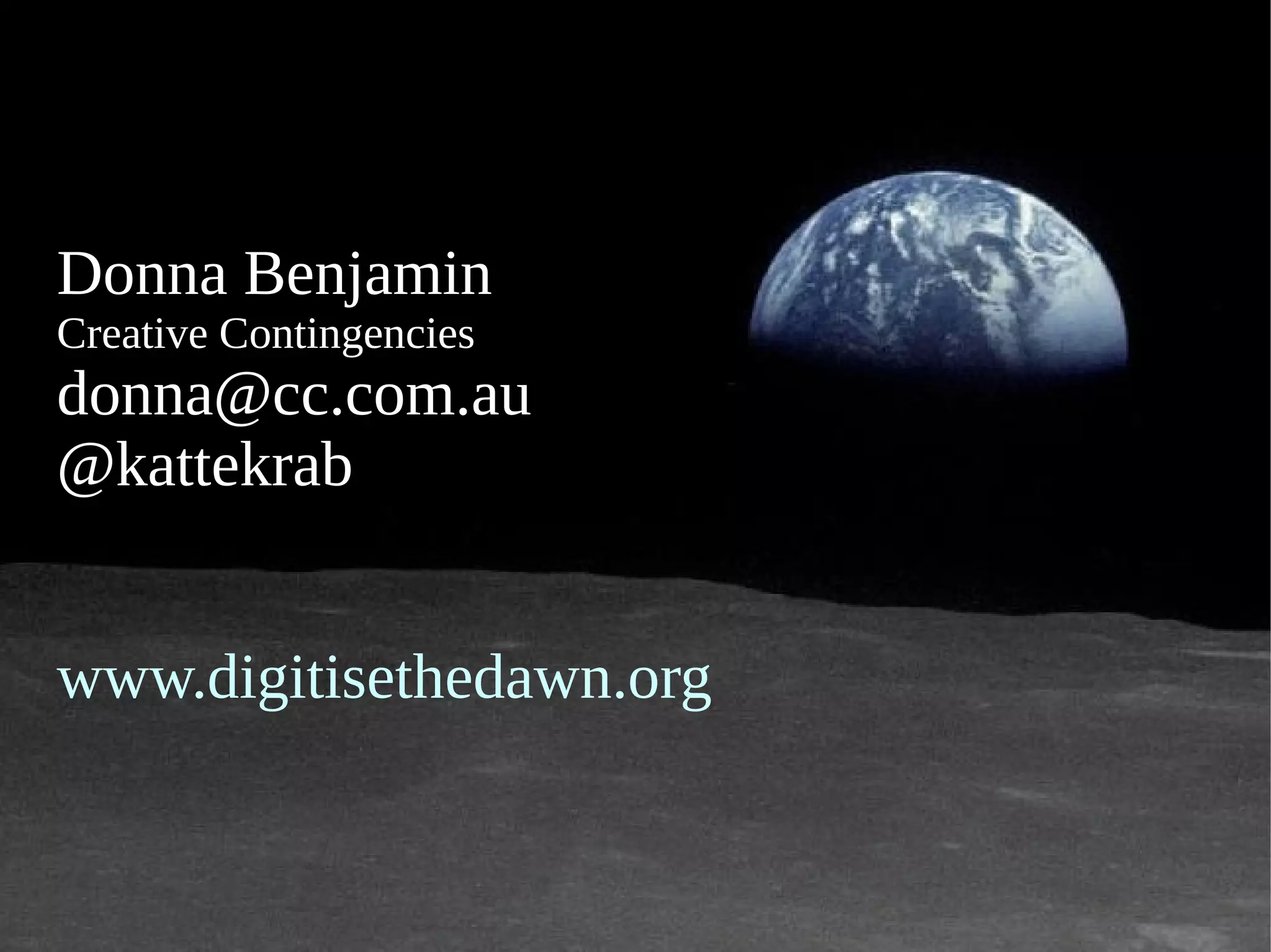 Donna Benjamin
Creative Contingencies
donna@cc.com.au
@kattekrab


www.digitisethedawn.org
 