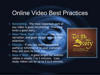 Online Video Best Practices <ul><li>Storytelling  – The most important part of any video is good storytelling.  Everyone l...