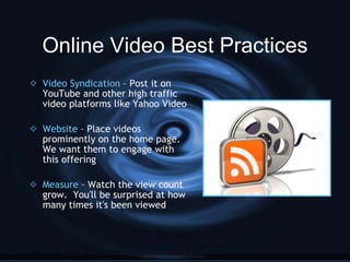 Online Video Best Practices <ul><li>Video Syndication  – Post it on YouTube and other high traffic video platforms like Ya...