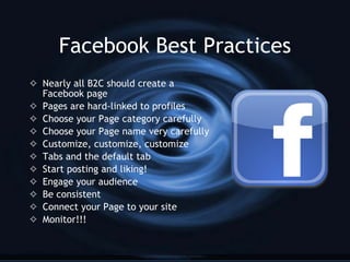 Facebook Best Practices <ul><li>Nearly all B2C should create a Facebook page </li></ul><ul><li>Pages are hard-linked to pr...