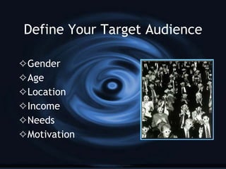 Define Your Target Audience <ul><li>Gender </li></ul><ul><li>Age </li></ul><ul><li>Location </li></ul><ul><li>Income </li>...