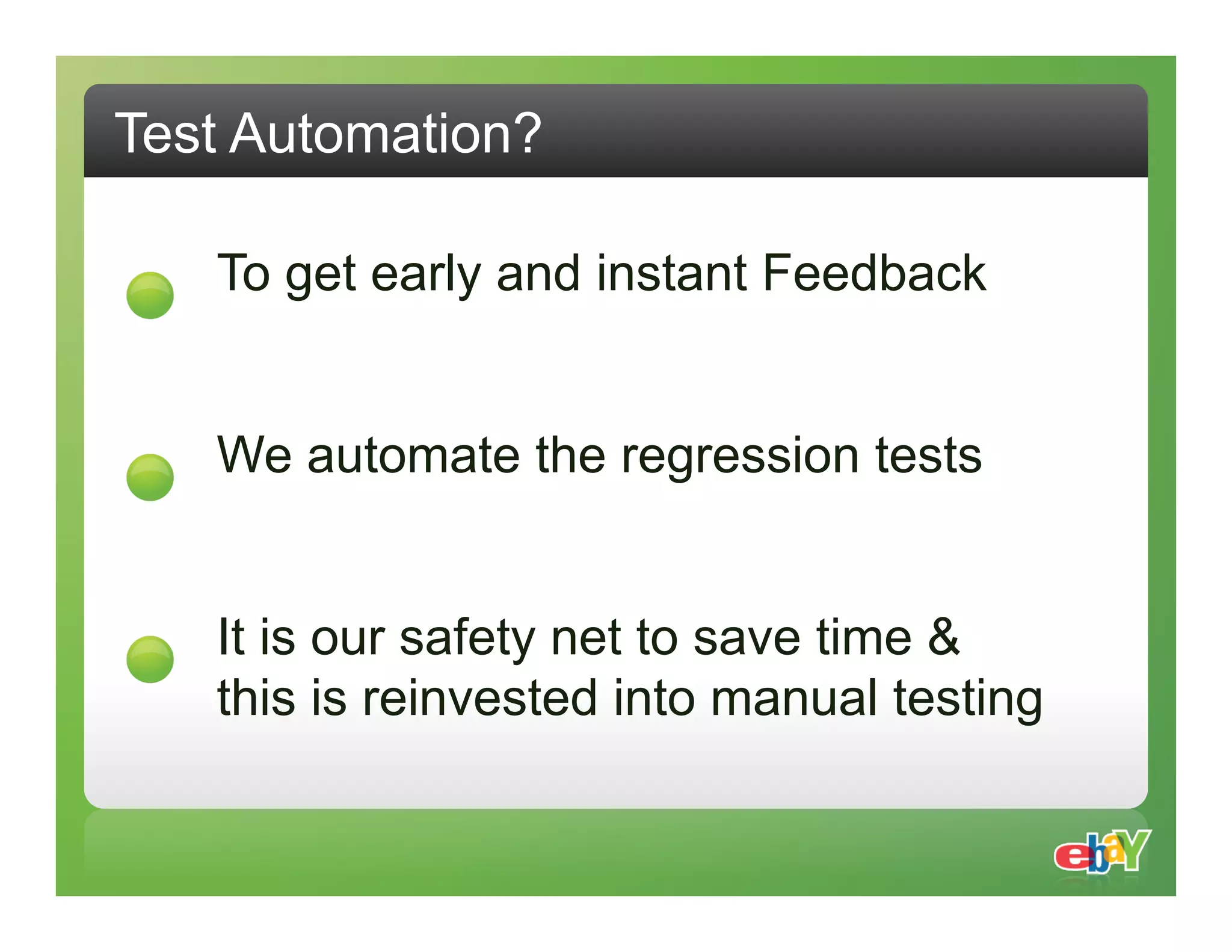 Test Automation? To get early and instant Feedback We automate the regression tests It is our safety net to save time & this is reinvested into manual testing 