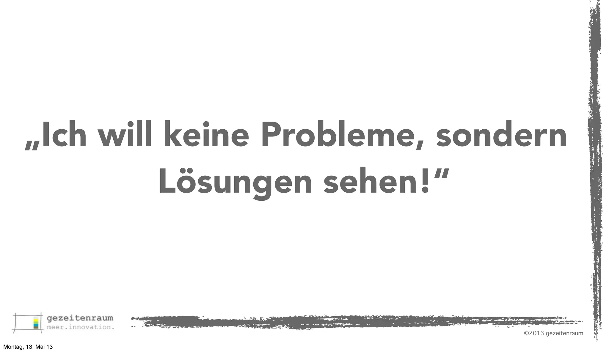 „Ich will keine Probleme, sondern
Lösungen sehen!“

©2013 gezeitenraum
Montag, 13. Mai 13

 