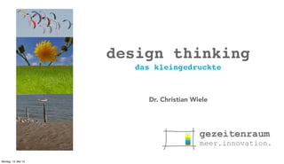 design thinking
das kleingedruckte

Dr. Christian Wiele

Montag, 13. Mai 13

 