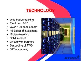 TECHNOLOGY Web based tracking Electronic POD Over  100 people team 10 Years of investment IBM partnership Solid intranet Linked with partners Bar coding of AWB 100% scanning 