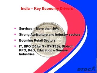 Services – More than 50% Strong Agriculture and Industry sectors Booming Retail Sectors IT, BPO (30 bn $ - IT+ITES), Biotech, KPO, R&D, Education – Sunrise Industries India – Key Economy Drivers 