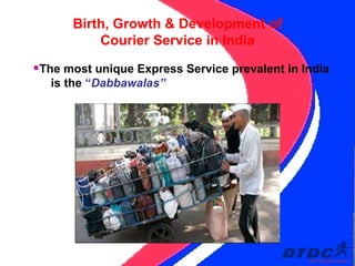 Birth, Growth & Development of Courier Service in India The most unique Express Service prevalent in India  is the  “ Dabbawalas” 