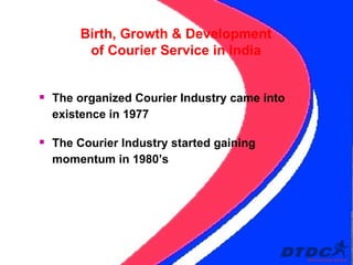 The organized Courier Industry came into existence in 1977 The Courier Industry started gaining momentum in 1980’s Birth, Growth & Development of Courier Service in India 