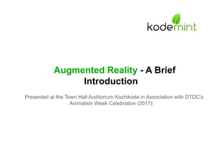 Augmented Reality - A Brief
Introduction
Presented at the Town Hall Auditorium Kozhikode in Association with DTDC’s
Animation Week Celebration (2017)
 