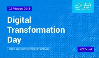Digital
Transformation
Day
#DTDconfONLINE CONFERENCE POWERED BY SEMRUSH
22 February 2018
 